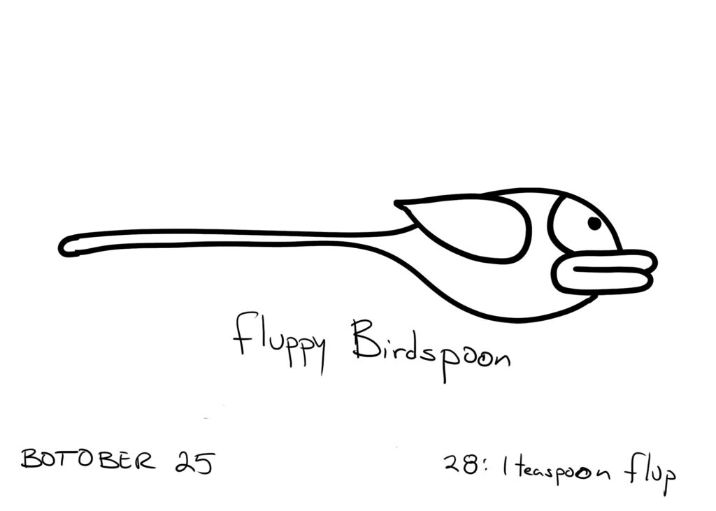 Botober drawing, Day 28: 1 teaspoon flup

A drawing of Flappy Bird with its tail extended so it looks like a spoon. Text underneath says "Fluppy Birdspoon"