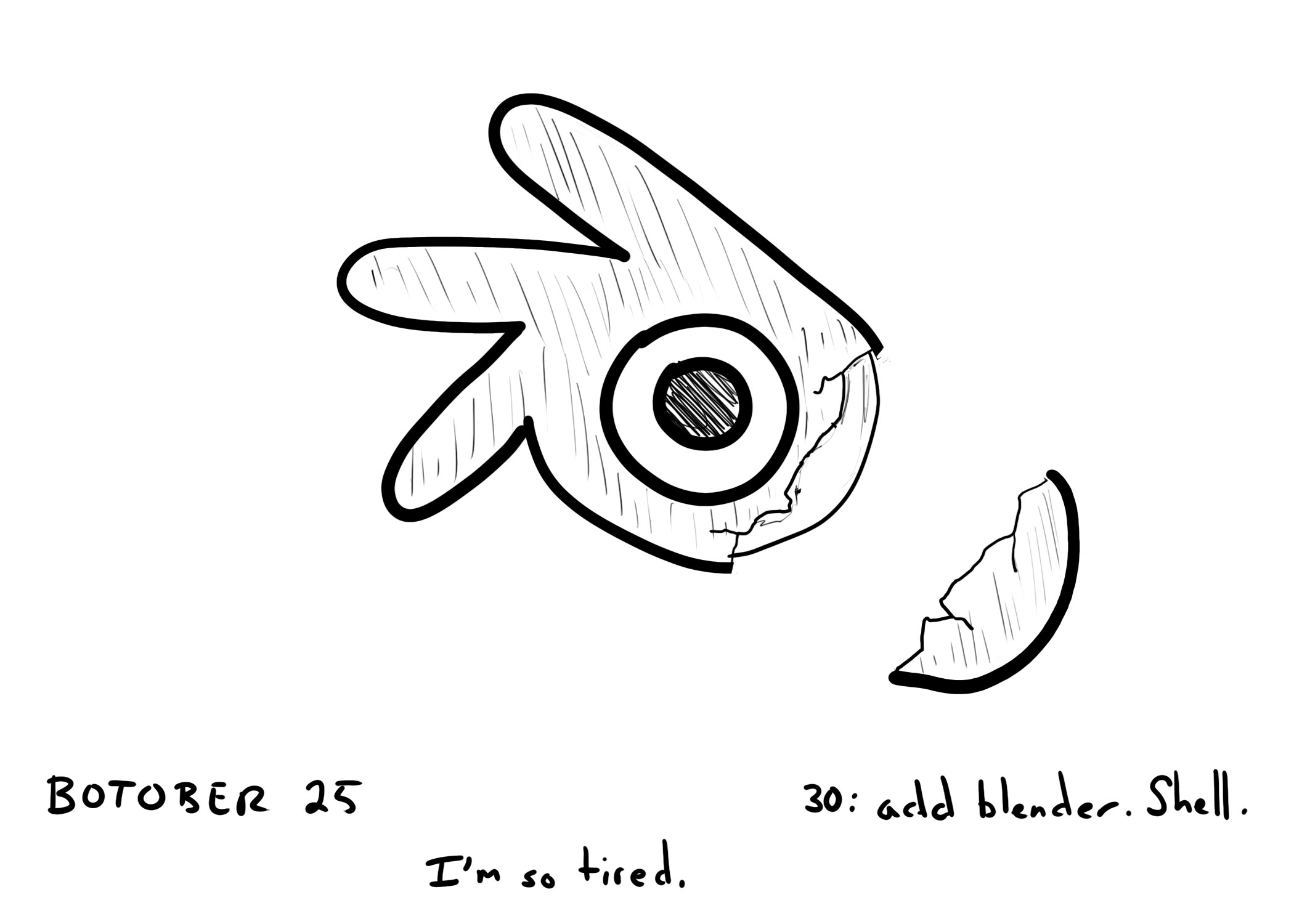 Botober drawing, Day 30: Add blender. Shell

The blender logo with part of the outside "shell" removed. Text at the bottom says "I'm so tired."
